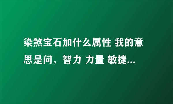 染煞宝石加什么属性 我的意思是问，智力 力量 敏捷 还有其他的吗，，比如 耐力 精神之类的。