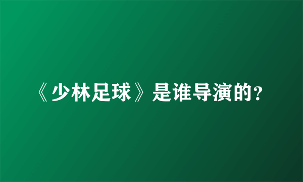 《少林足球》是谁导演的？