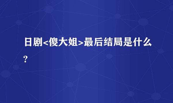 日剧<傻大姐>最后结局是什么?