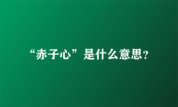 “赤子心”是什么意思？