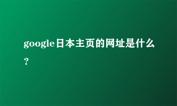 google日本主页的网址是什么?