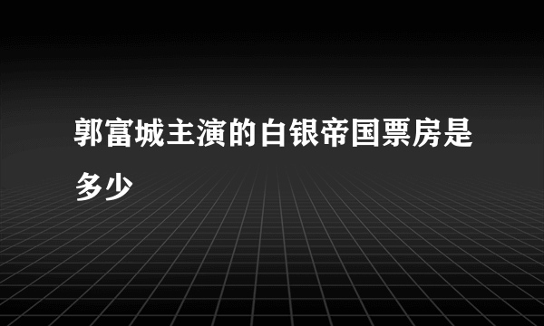 郭富城主演的白银帝国票房是多少