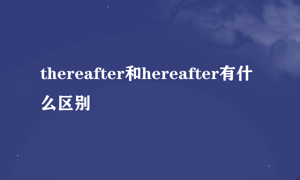 thereafter和hereafter有什么区别