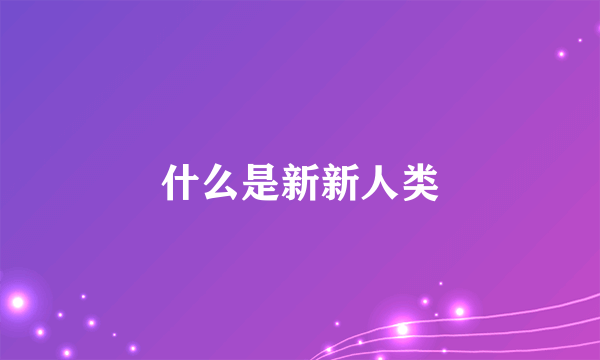 什么是新新人类