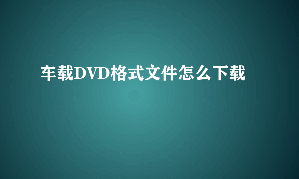 车载DVD格式文件怎么下载