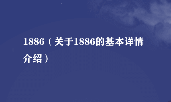 1886（关于1886的基本详情介绍）
