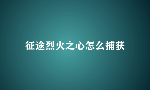 征途烈火之心怎么捕获