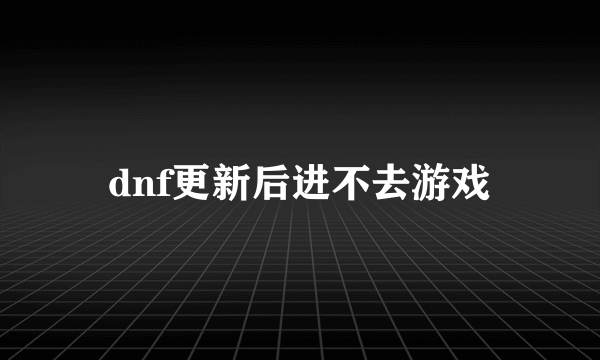 dnf更新后进不去游戏