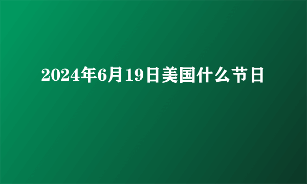 2024年6月19日美国什么节日