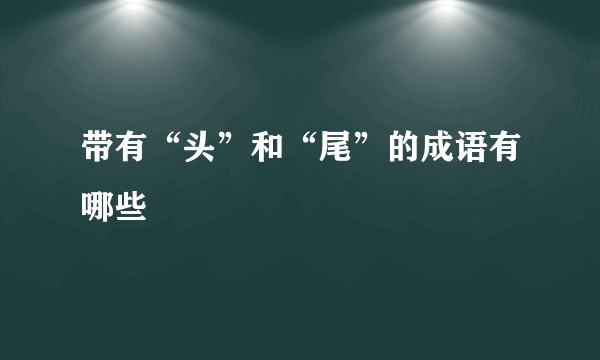 带有“头”和“尾”的成语有哪些