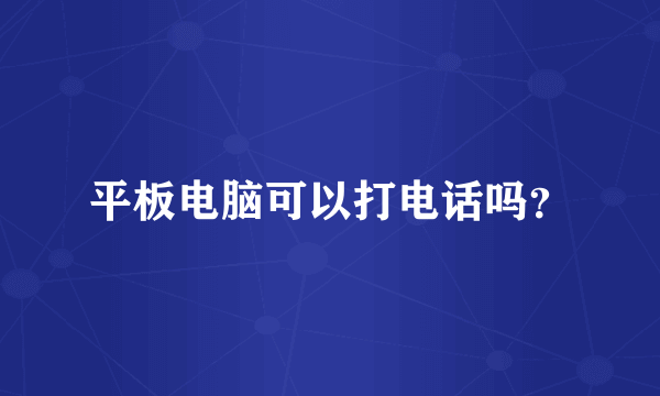平板电脑可以打电话吗?