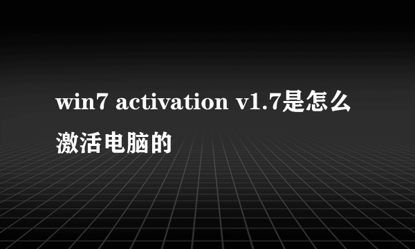 win7 activation v1.7是怎么激活电脑的
