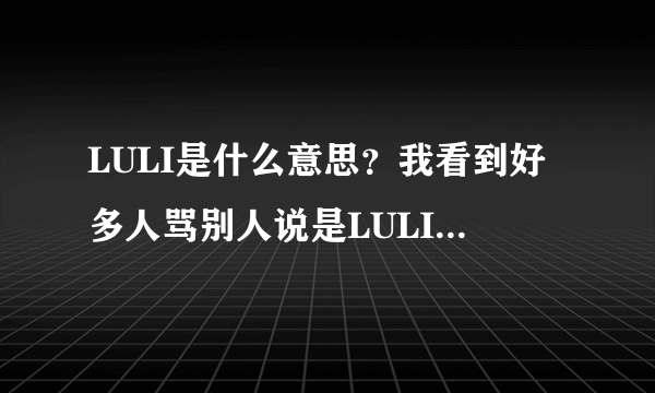 LULI是什么意思？我看到好多人骂别人说是LULI。。。。