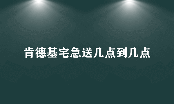 肯德基宅急送几点到几点