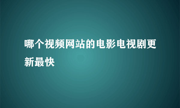 哪个视频网站的电影电视剧更新最快