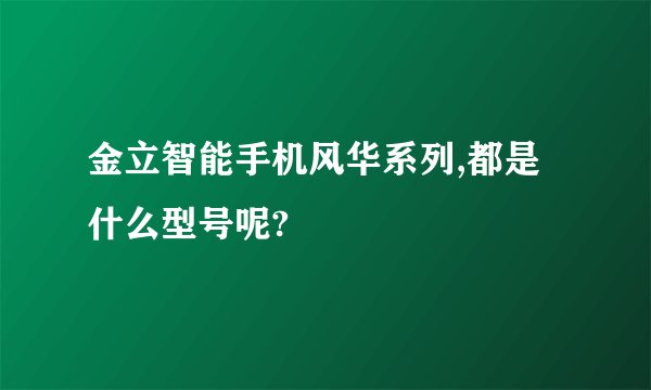 金立智能手机风华系列,都是什么型号呢?