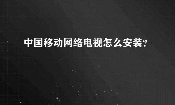 中国移动网络电视怎么安装？