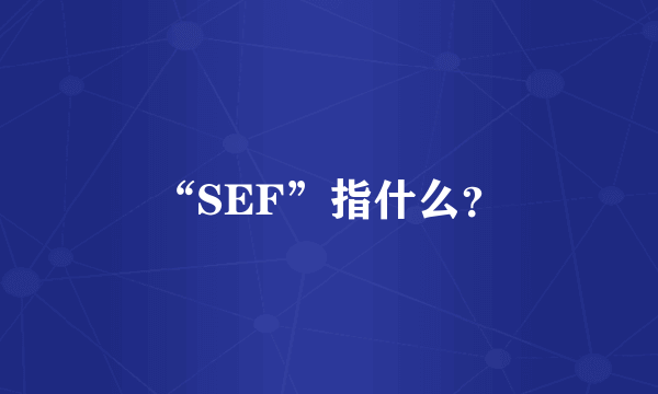 “SEF”指什么?