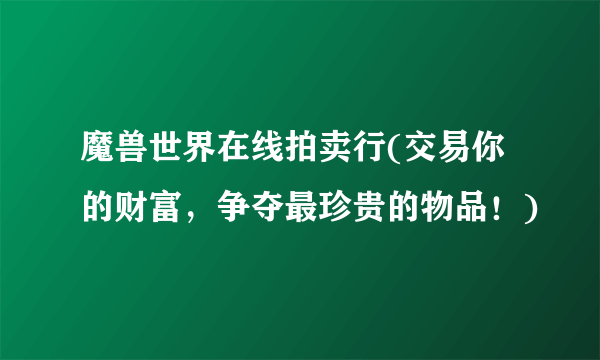 魔兽世界在线拍卖行(交易你的财富，争夺最珍贵的物品！)