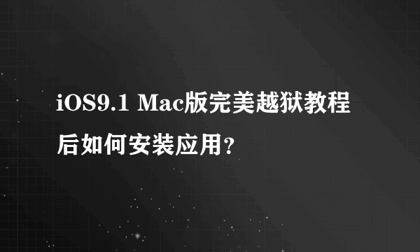 iOS9.1 Mac版完美越狱教程后如何安装应用？