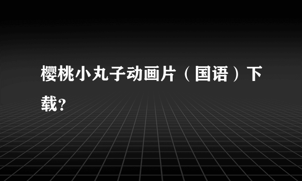 樱桃小丸子动画片（国语）下载？