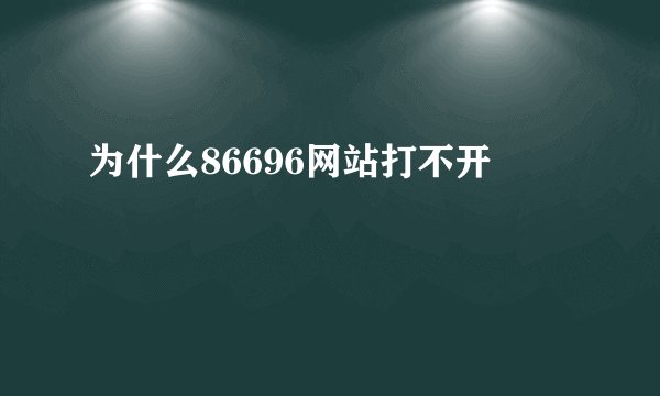 为什么86696网站打不开