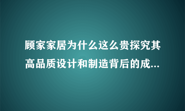 顾家家居为什么这么贵探究其高品质设计和制造背后的成本和价值