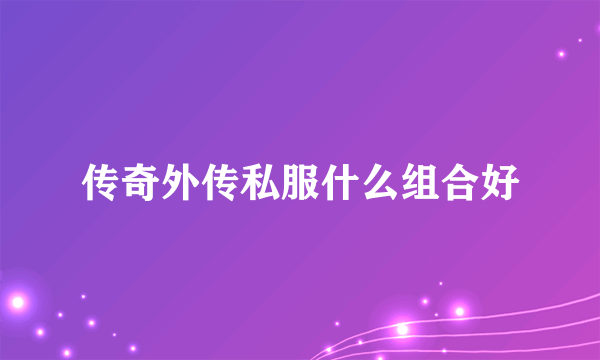 传奇外传私服什么组合好