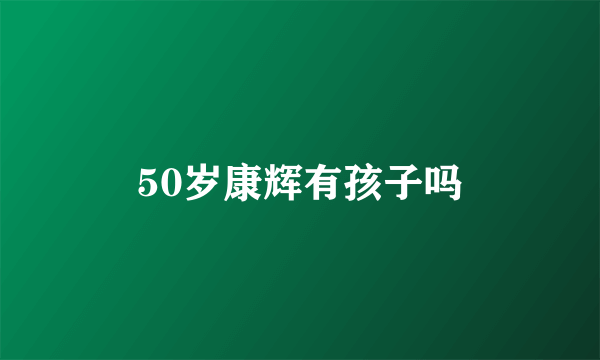 50岁康辉有孩子吗