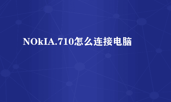 NOkIA.710怎么连接电脑