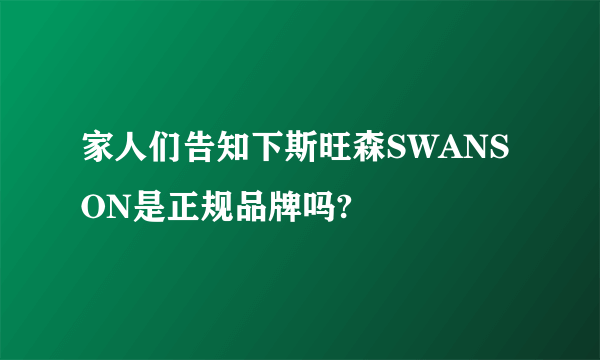 家人们告知下斯旺森SWANSON是正规品牌吗?