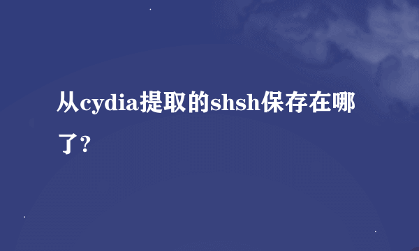 从cydia提取的shsh保存在哪了?
