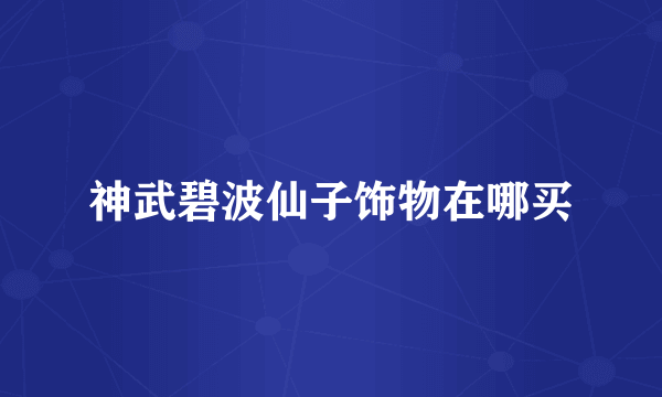 神武碧波仙子饰物在哪买
