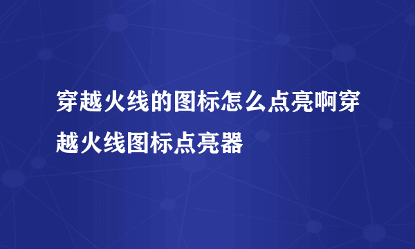 穿越火线的图标怎么点亮啊穿越火线图标点亮器