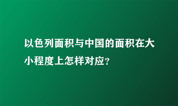以色列面积与中国的面积在大小程度上怎样对应？