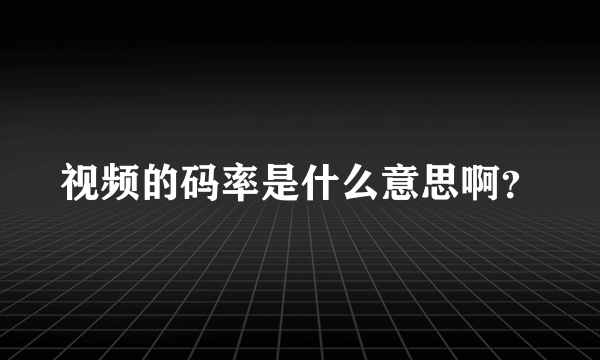 视频的码率是什么意思啊？