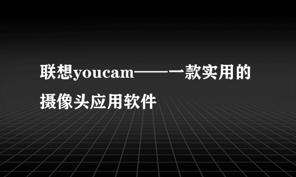 联想youcam——一款实用的摄像头应用软件