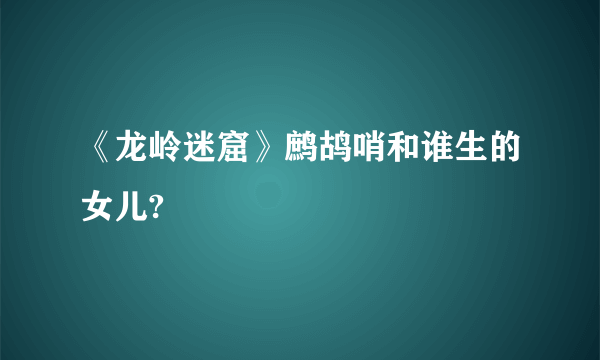 《龙岭迷窟》鹧鸪哨和谁生的女儿?