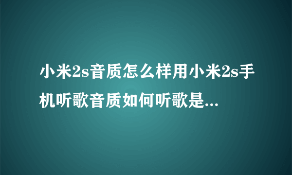 小米2s音质怎么样用小米2s手机听歌音质如何听歌是不是还要自买耳机