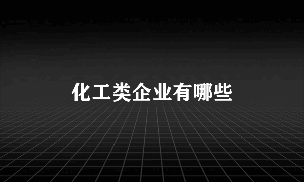 化工类企业有哪些