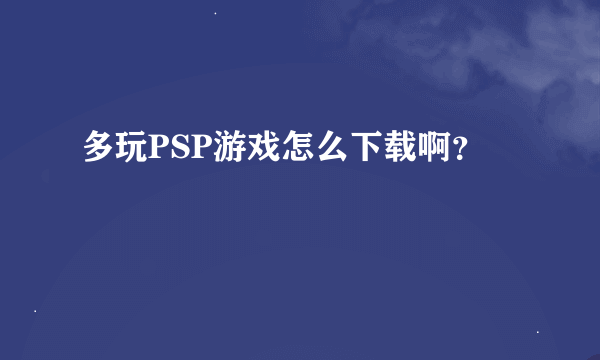 多玩PSP游戏怎么下载啊?