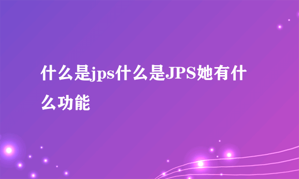 什么是jps什么是JPS她有什么功能