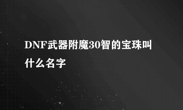 DNF武器附魔30智的宝珠叫什么名字