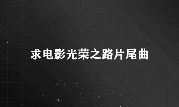 求电影光荣之路片尾曲