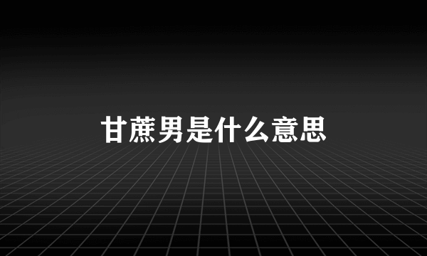 甘蔗男是什么意思
