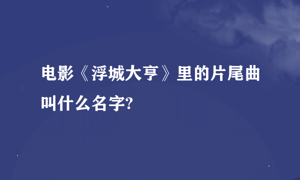 电影《浮城大亨》里的片尾曲叫什么名字?
