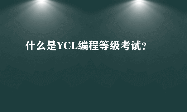什么是YCL编程等级考试？