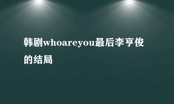 韩剧whoareyou最后李亨俊的结局