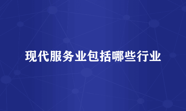 现代服务业包括哪些行业