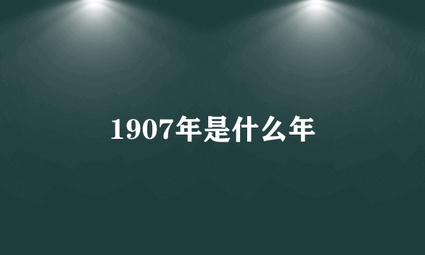 1907年是什么年